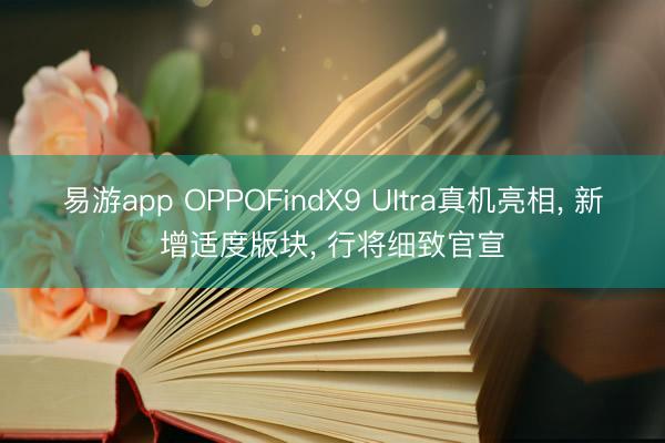 易游app OPPOFindX9 UItra真机亮相, 新增适度版块, 行将细致官宣
