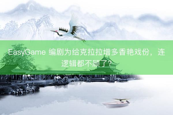 EasyGame 编剧为给克拉拉增多香艳戏份，连逻辑都不顾了？