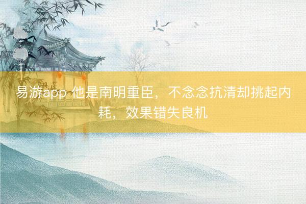 易游app 他是南明重臣，不念念抗清却挑起内耗，效果错失良机
