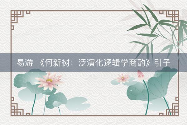 易游 《何新树：泛演化逻辑学商酌》引子