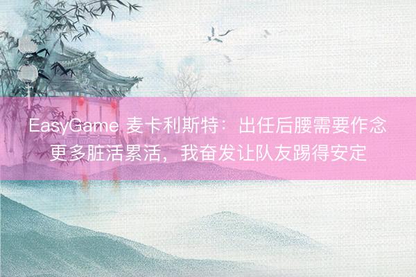 EasyGame 麦卡利斯特：出任后腰需要作念更多脏活累活，我奋发让队友踢得安定