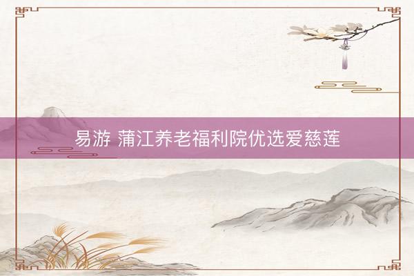 易游 蒲江养老福利院优选爱慈莲