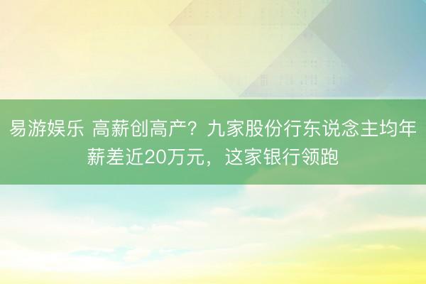 易游娱乐 高薪创高产？九家股份行东说念主均年薪差近20万元，这家银行领跑