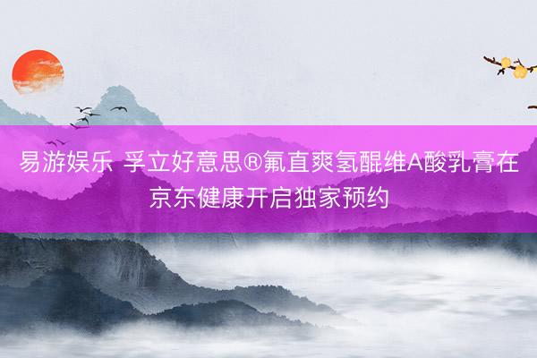 易游娱乐 孚立好意思®氟直爽氢醌维A酸乳膏在京东健康开启独家预约
