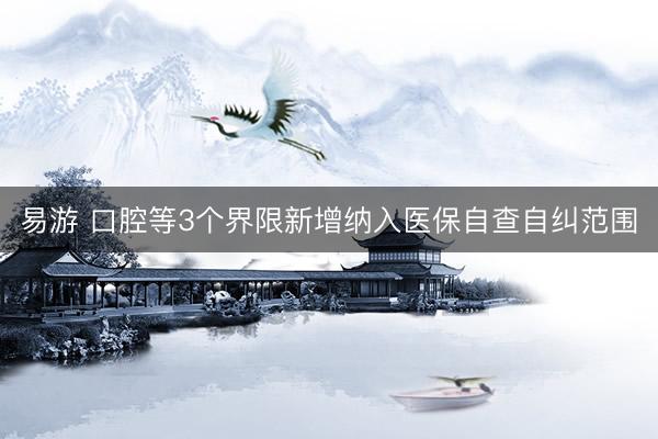 易游 口腔等3个界限新增纳入医保自查自纠范围