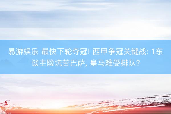 易游娱乐 最快下轮夺冠! 西甲争冠关键战: 1东谈主险坑苦巴萨, 皇马难受排队?