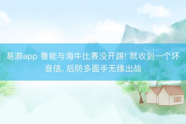 易游app 鲁能与海牛比赛没开踢! 就收到一个坏音信, 后防多面手无缘出战