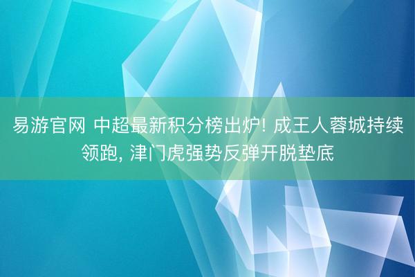 易游官网 中超最新积分榜出炉! 成王人蓉城持续领跑, 津门虎强势反弹开脱垫底