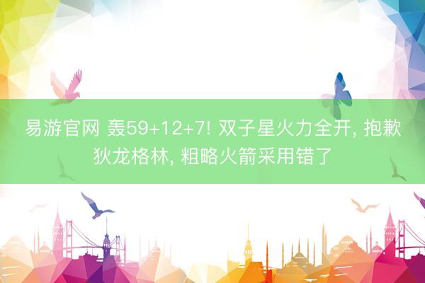 易游官网 轰59+12+7! 双子星火力全开, 抱歉狄龙格林, 粗略火箭采用错了