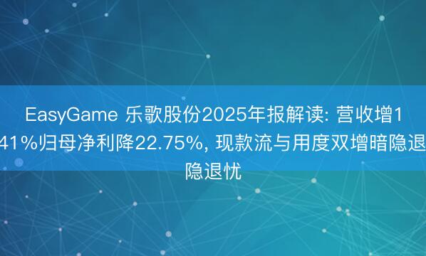 EasyGame 乐歌股份2025年报解读: 营收增18.41%归母净利降22.75%, 现款流与用度双增暗隐退忧
