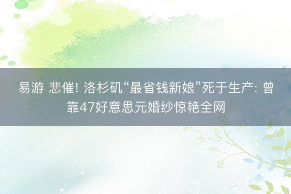 易游 悲催! 洛杉矶“最省钱新娘”死于生产: 曾靠47好意思元婚纱惊艳全网