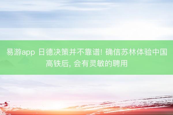 易游app 日德决策并不靠谱! 确信苏林体验中国高铁后, 会有灵敏的聘用