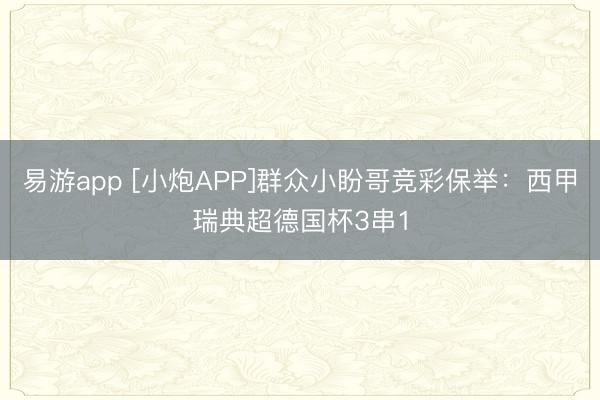 易游app [小炮APP]群众小盼哥竞彩保举：西甲瑞典超德国杯3串1
