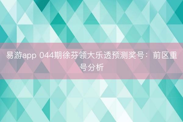 易游app 044期徐芬领大乐透预测奖号：前区重号分析
